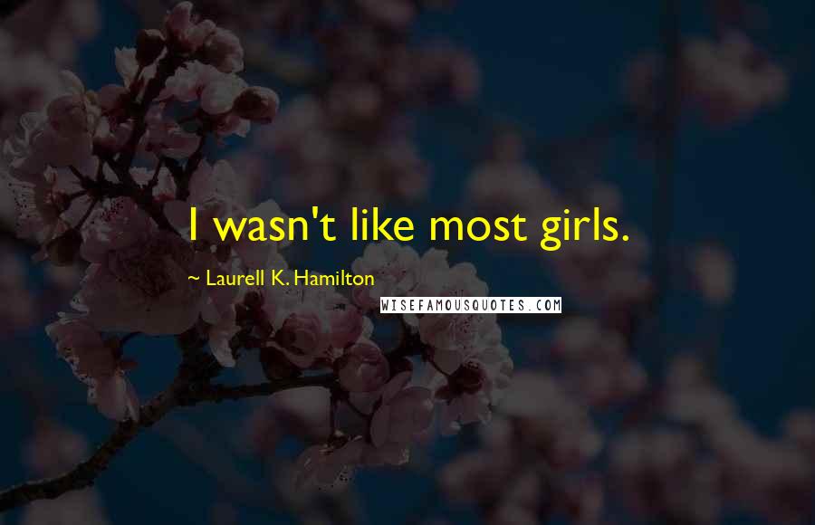 Laurell K. Hamilton Quotes: I wasn't like most girls.