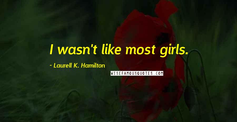 Laurell K. Hamilton Quotes: I wasn't like most girls.