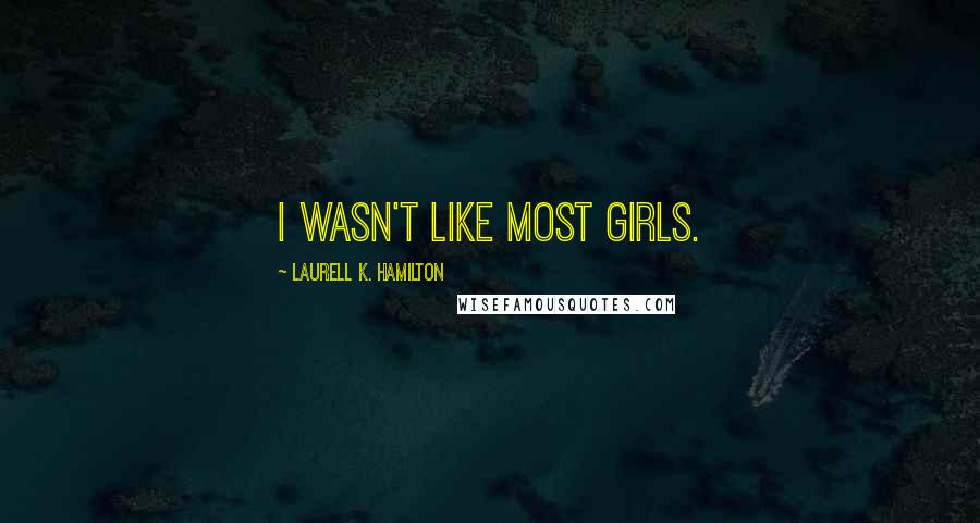 Laurell K. Hamilton Quotes: I wasn't like most girls.