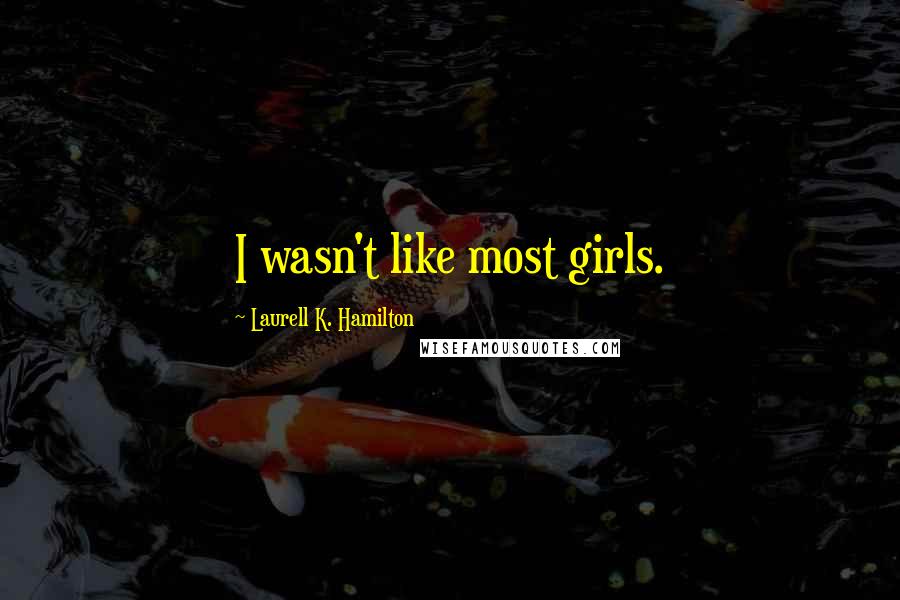 Laurell K. Hamilton Quotes: I wasn't like most girls.