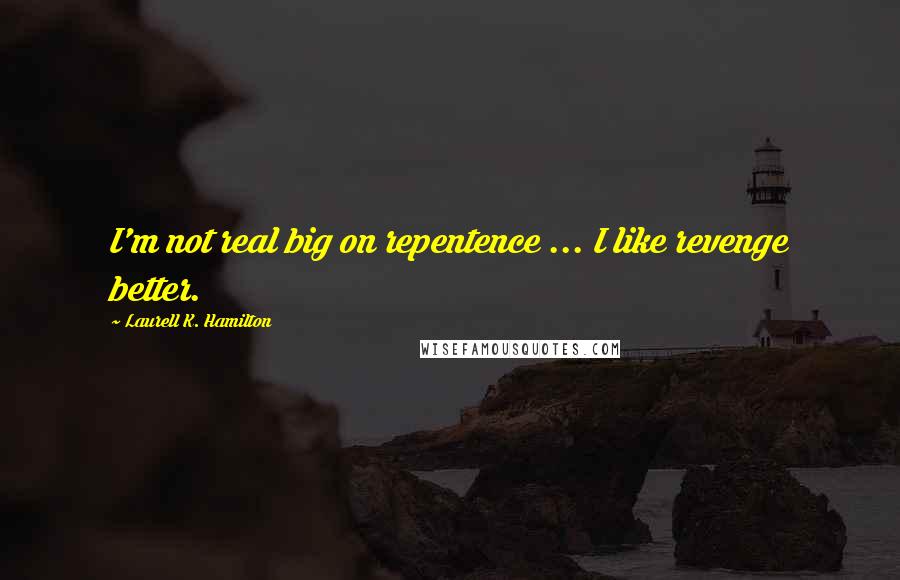 Laurell K. Hamilton Quotes: I'm not real big on repentence ... I like revenge better.