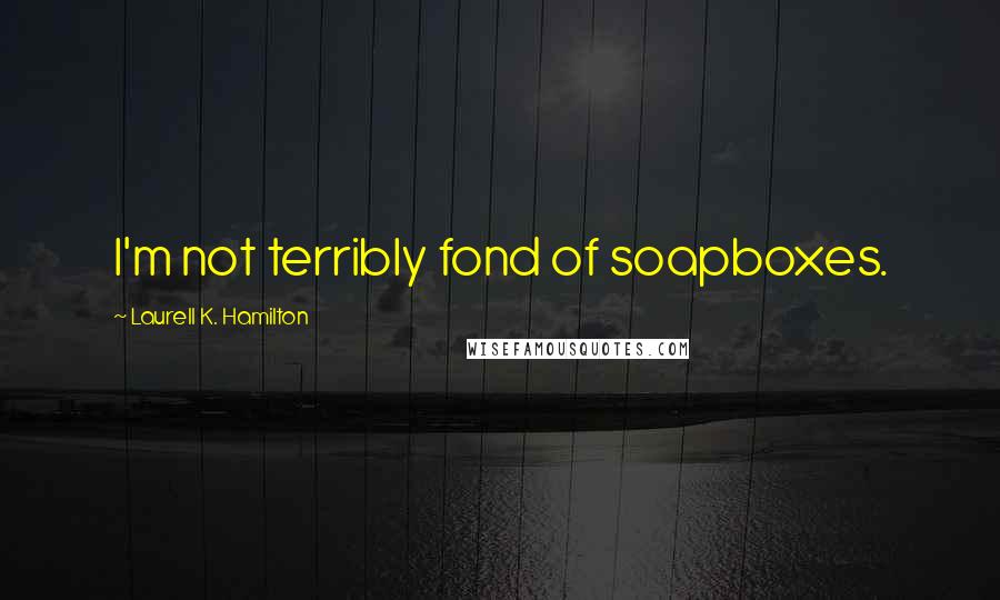 Laurell K. Hamilton Quotes: I'm not terribly fond of soapboxes.