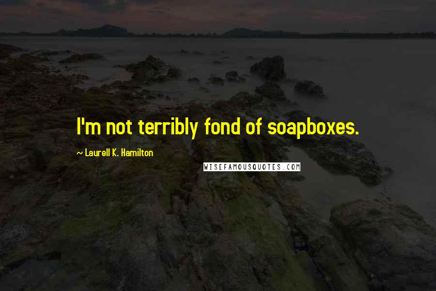 Laurell K. Hamilton Quotes: I'm not terribly fond of soapboxes.