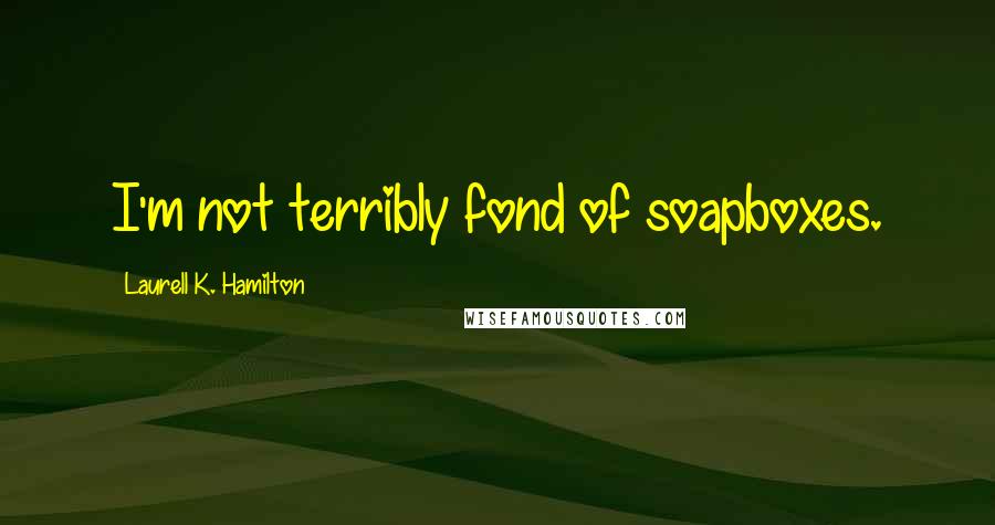 Laurell K. Hamilton Quotes: I'm not terribly fond of soapboxes.