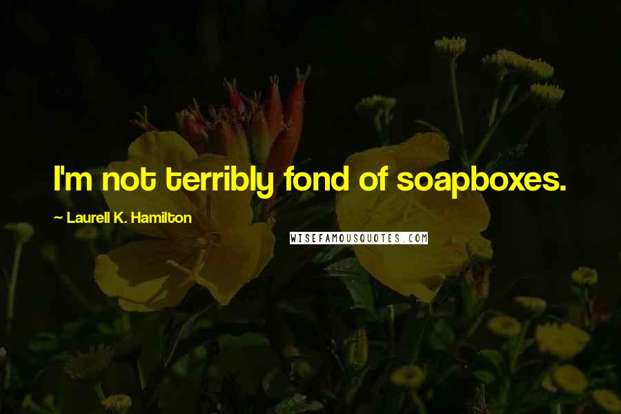 Laurell K. Hamilton Quotes: I'm not terribly fond of soapboxes.
