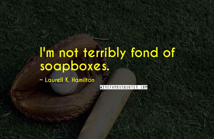 Laurell K. Hamilton Quotes: I'm not terribly fond of soapboxes.