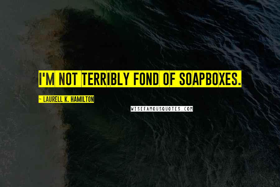 Laurell K. Hamilton Quotes: I'm not terribly fond of soapboxes.