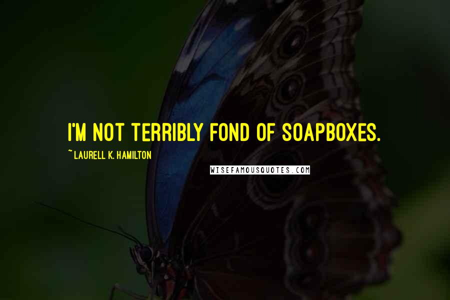 Laurell K. Hamilton Quotes: I'm not terribly fond of soapboxes.