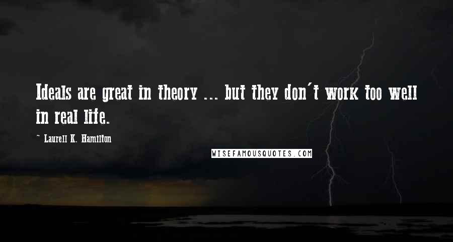 Laurell K. Hamilton Quotes: Ideals are great in theory ... but they don't work too well in real life.