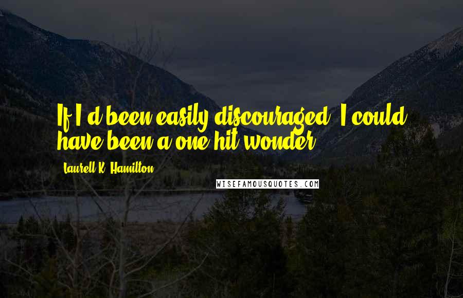 Laurell K. Hamilton Quotes: If I'd been easily discouraged, I could have been a one-hit wonder.