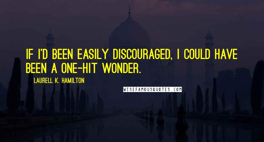 Laurell K. Hamilton Quotes: If I'd been easily discouraged, I could have been a one-hit wonder.