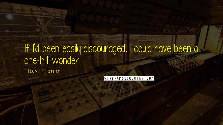 Laurell K. Hamilton Quotes: If I'd been easily discouraged, I could have been a one-hit wonder.