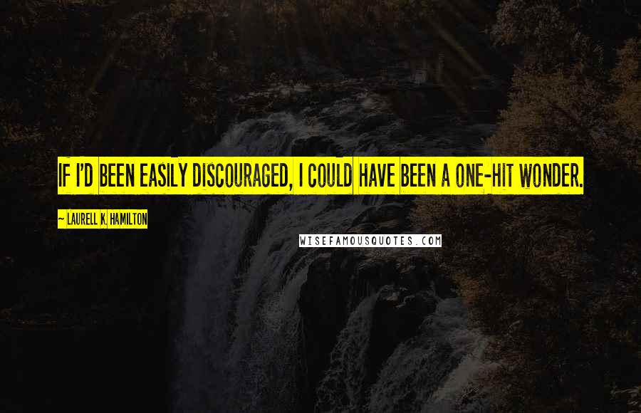 Laurell K. Hamilton Quotes: If I'd been easily discouraged, I could have been a one-hit wonder.