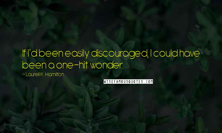 Laurell K. Hamilton Quotes: If I'd been easily discouraged, I could have been a one-hit wonder.