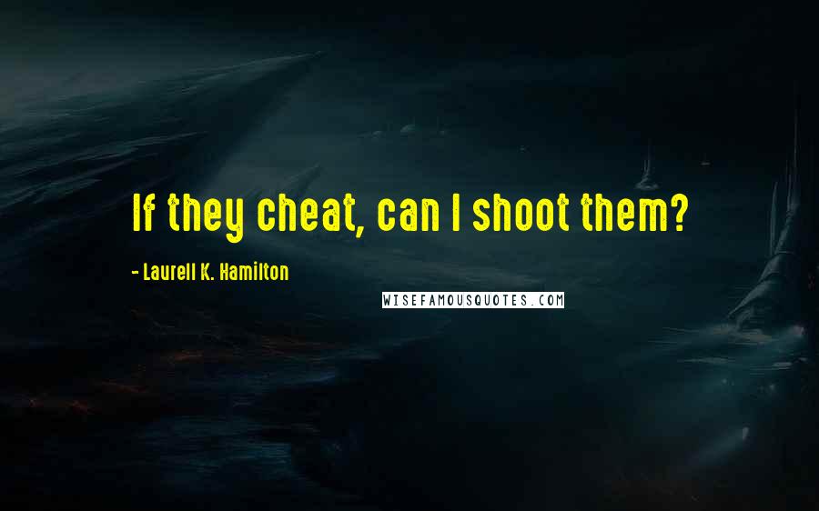 Laurell K. Hamilton Quotes: If they cheat, can I shoot them?