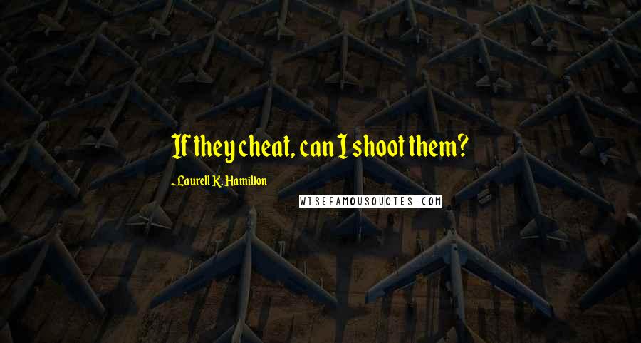 Laurell K. Hamilton Quotes: If they cheat, can I shoot them?