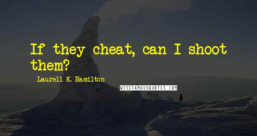 Laurell K. Hamilton Quotes: If they cheat, can I shoot them?