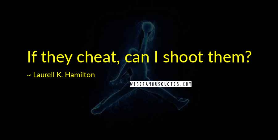 Laurell K. Hamilton Quotes: If they cheat, can I shoot them?