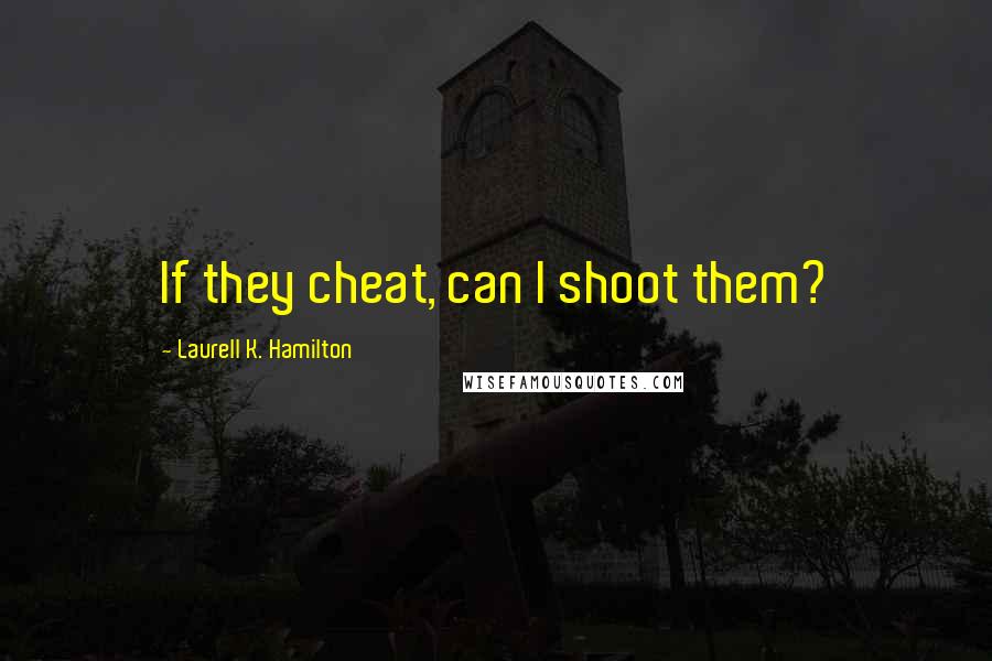 Laurell K. Hamilton Quotes: If they cheat, can I shoot them?