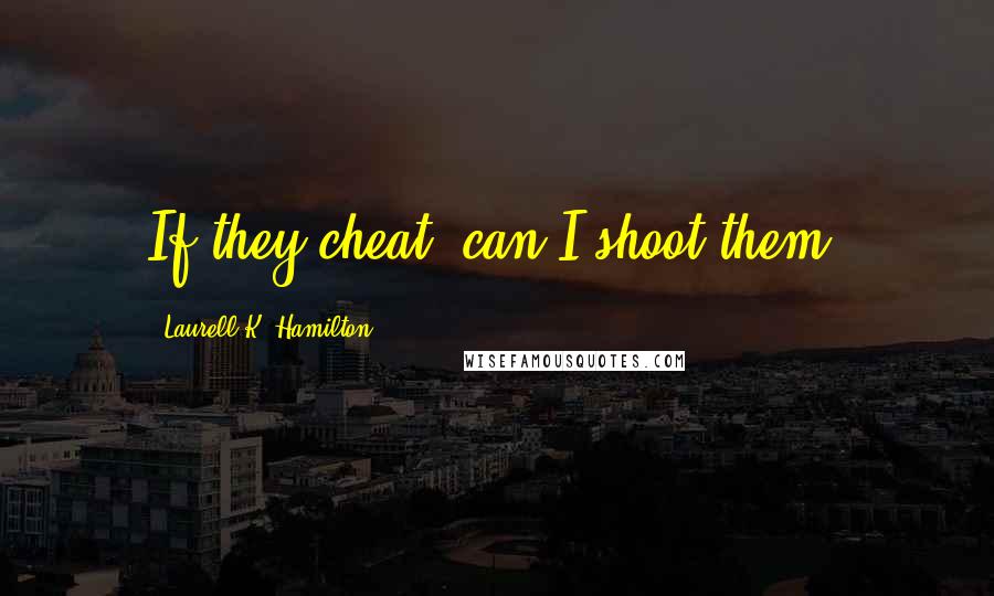 Laurell K. Hamilton Quotes: If they cheat, can I shoot them?