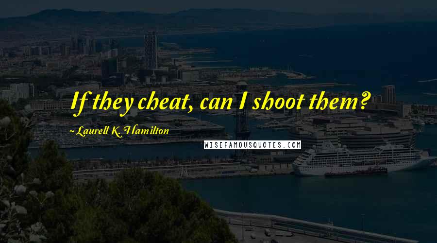 Laurell K. Hamilton Quotes: If they cheat, can I shoot them?