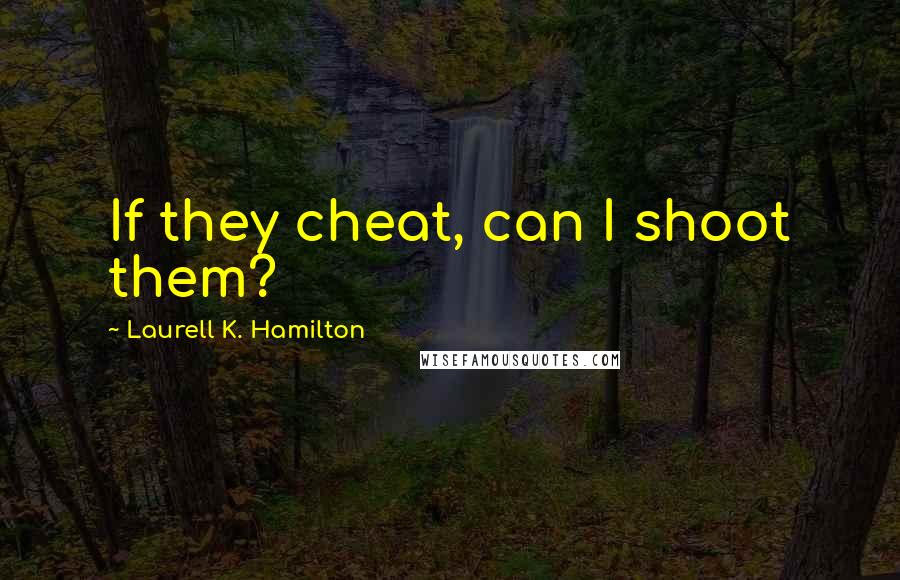 Laurell K. Hamilton Quotes: If they cheat, can I shoot them?