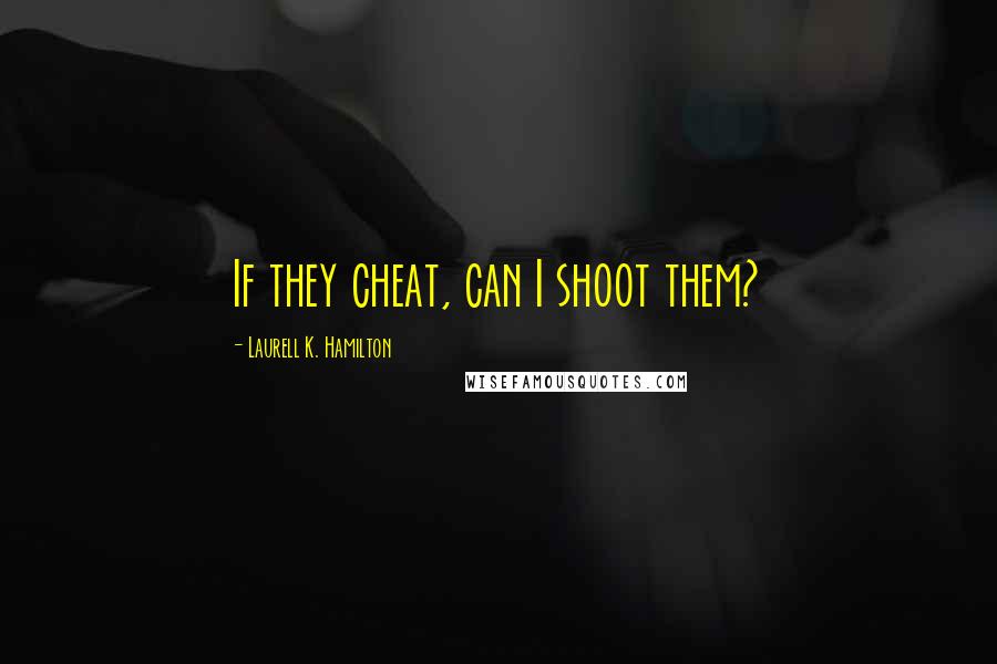 Laurell K. Hamilton Quotes: If they cheat, can I shoot them?