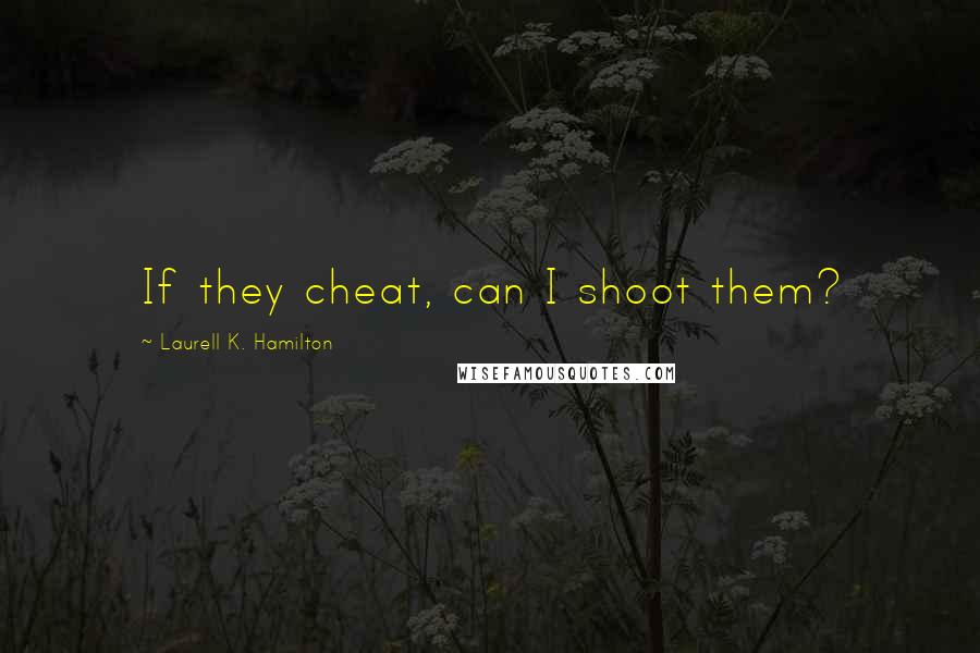 Laurell K. Hamilton Quotes: If they cheat, can I shoot them?