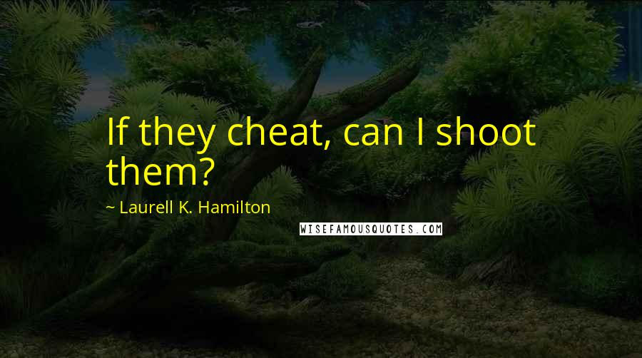 Laurell K. Hamilton Quotes: If they cheat, can I shoot them?