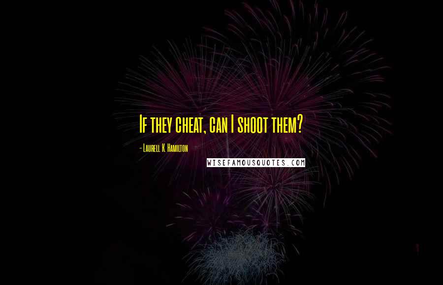 Laurell K. Hamilton Quotes: If they cheat, can I shoot them?