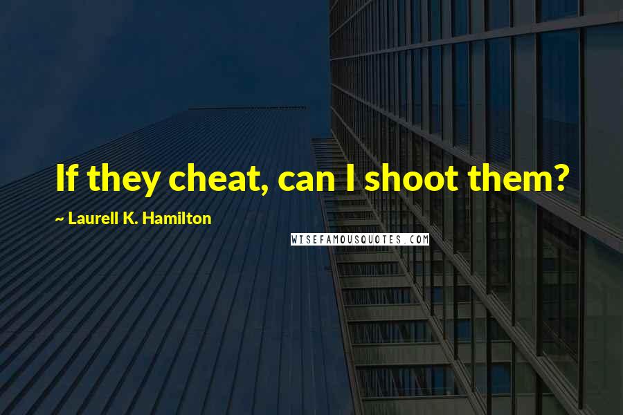 Laurell K. Hamilton Quotes: If they cheat, can I shoot them?