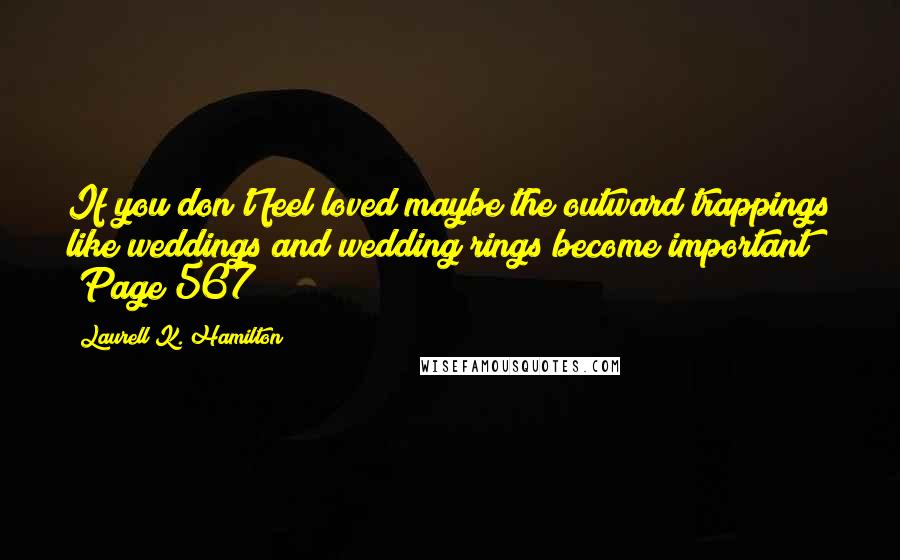 Laurell K. Hamilton Quotes: If you don't feel loved maybe the outward trappings like weddings and wedding rings become important? (Page 567)