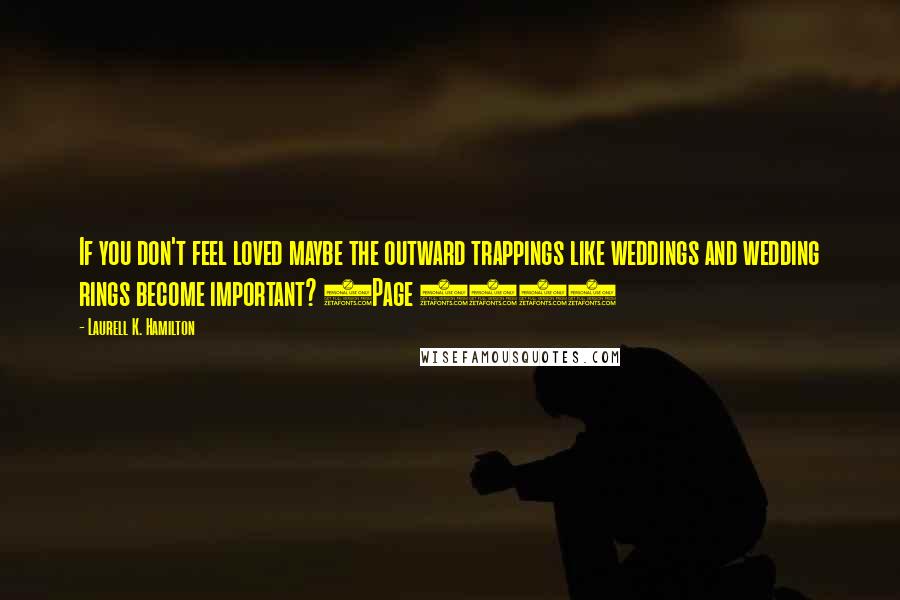 Laurell K. Hamilton Quotes: If you don't feel loved maybe the outward trappings like weddings and wedding rings become important? (Page 567)