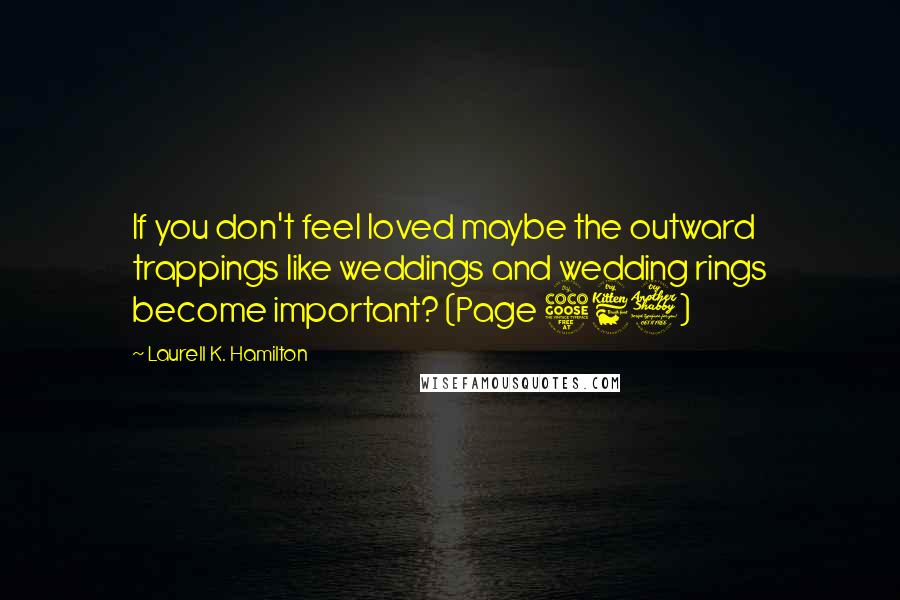 Laurell K. Hamilton Quotes: If you don't feel loved maybe the outward trappings like weddings and wedding rings become important? (Page 567)