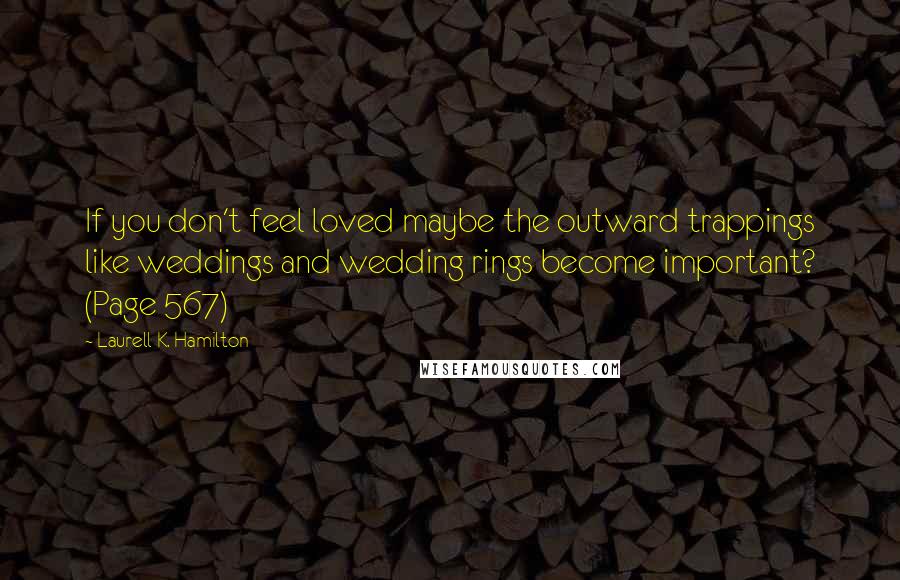 Laurell K. Hamilton Quotes: If you don't feel loved maybe the outward trappings like weddings and wedding rings become important? (Page 567)