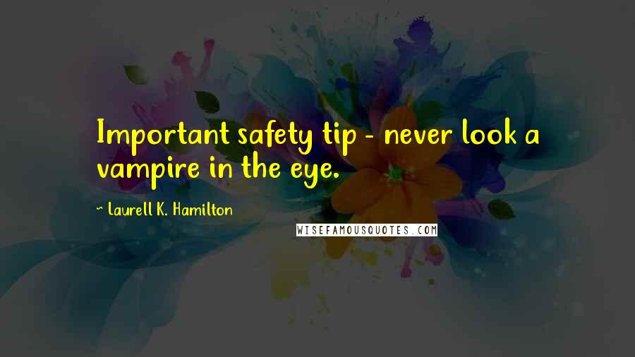 Laurell K. Hamilton Quotes: Important safety tip - never look a vampire in the eye.