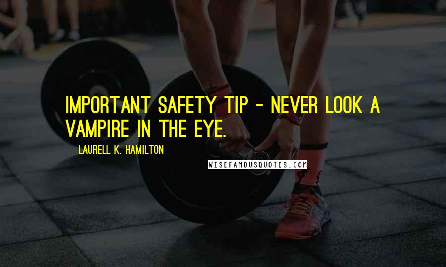 Laurell K. Hamilton Quotes: Important safety tip - never look a vampire in the eye.