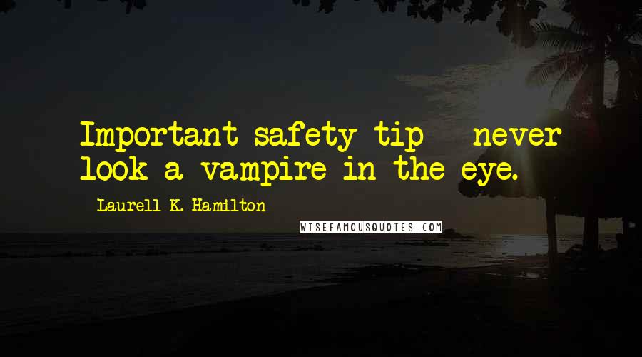 Laurell K. Hamilton Quotes: Important safety tip - never look a vampire in the eye.