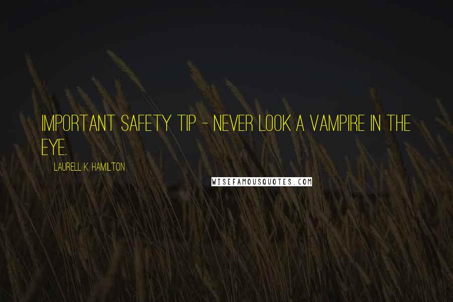 Laurell K. Hamilton Quotes: Important safety tip - never look a vampire in the eye.