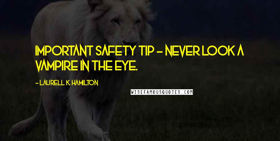 Laurell K. Hamilton Quotes: Important safety tip - never look a vampire in the eye.