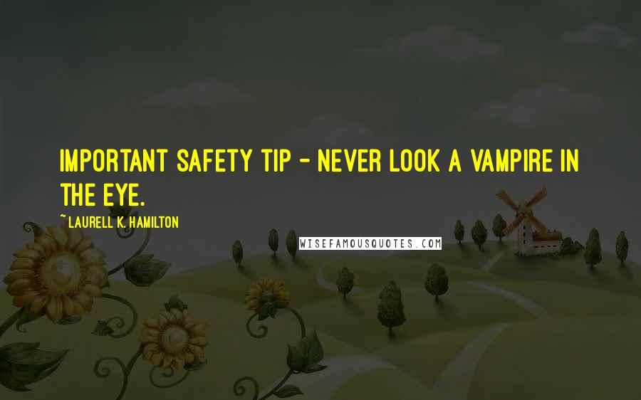 Laurell K. Hamilton Quotes: Important safety tip - never look a vampire in the eye.