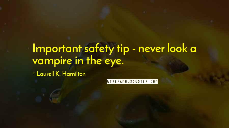 Laurell K. Hamilton Quotes: Important safety tip - never look a vampire in the eye.