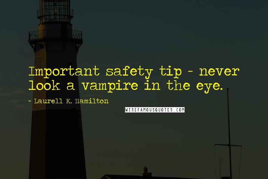 Laurell K. Hamilton Quotes: Important safety tip - never look a vampire in the eye.