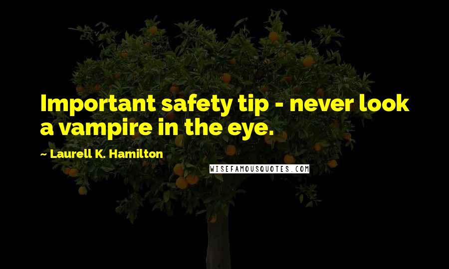 Laurell K. Hamilton Quotes: Important safety tip - never look a vampire in the eye.