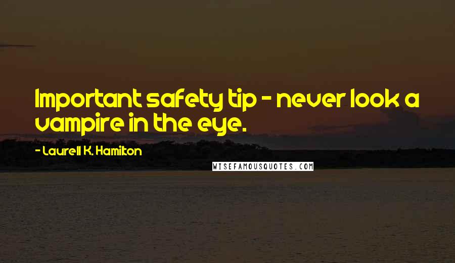 Laurell K. Hamilton Quotes: Important safety tip - never look a vampire in the eye.