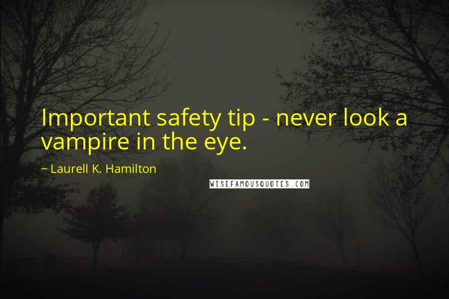 Laurell K. Hamilton Quotes: Important safety tip - never look a vampire in the eye.