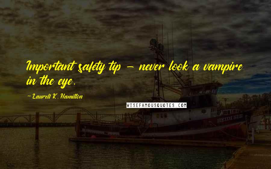 Laurell K. Hamilton Quotes: Important safety tip - never look a vampire in the eye.