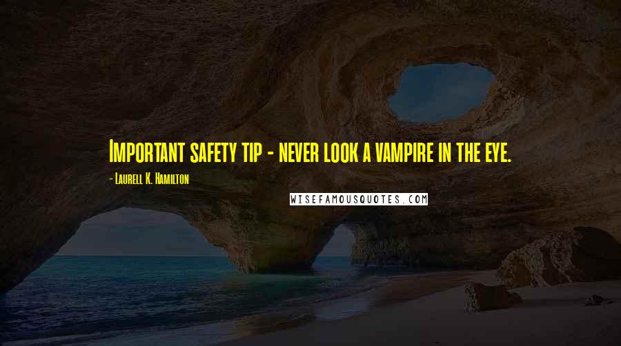 Laurell K. Hamilton Quotes: Important safety tip - never look a vampire in the eye.