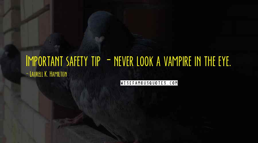 Laurell K. Hamilton Quotes: Important safety tip - never look a vampire in the eye.