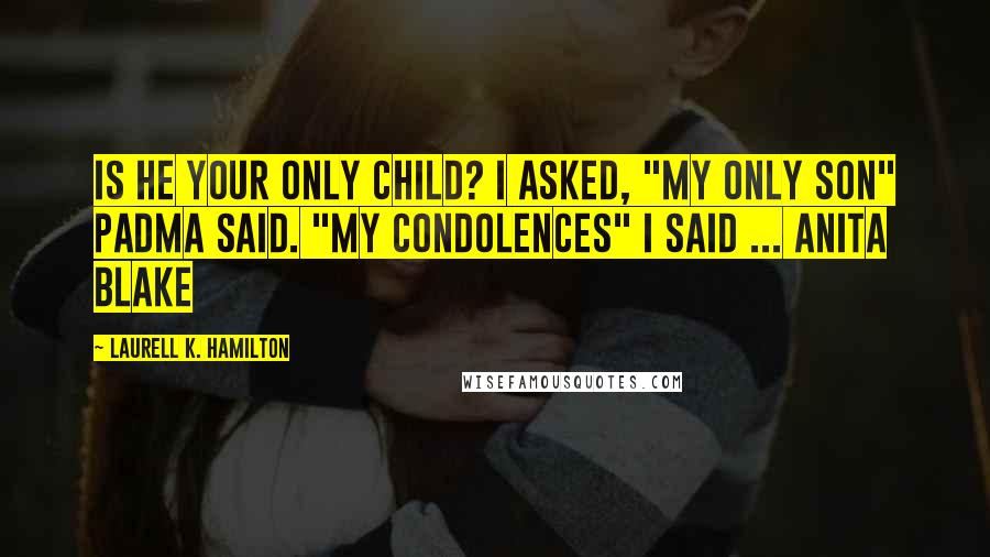 Laurell K. Hamilton Quotes: Is he your only child? I asked, "my only son" padma said. "My condolences" I said ... Anita Blake